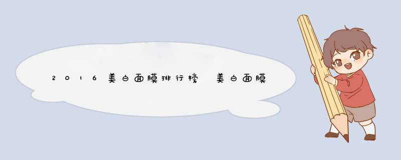 2016美白面膜排行榜 美白面膜谁最强？